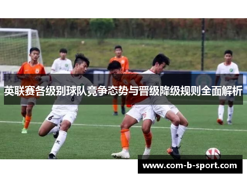 英联赛各级别球队竞争态势与晋级降级规则全面解析