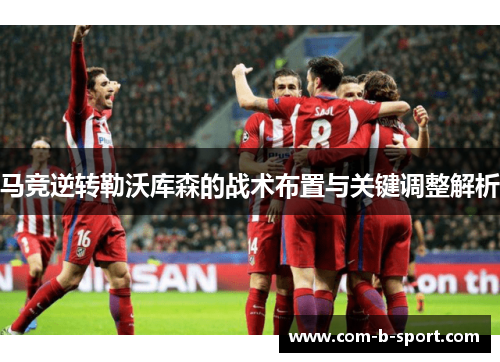 马竞逆转勒沃库森的战术布置与关键调整解析