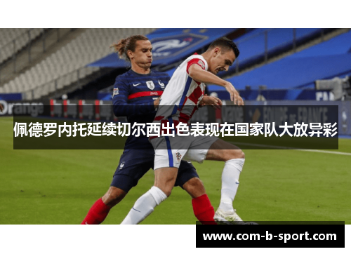 佩德罗内托延续切尔西出色表现在国家队大放异彩