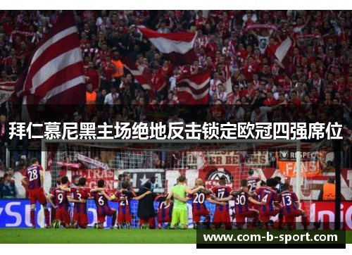 拜仁慕尼黑主场绝地反击锁定欧冠四强席位