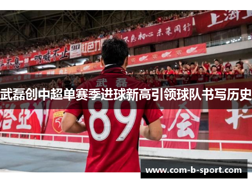 武磊创中超单赛季进球新高引领球队书写历史