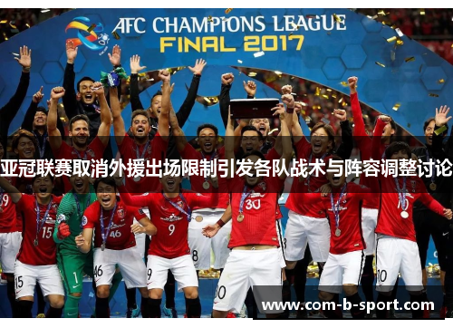 亚冠联赛取消外援出场限制引发各队战术与阵容调整讨论